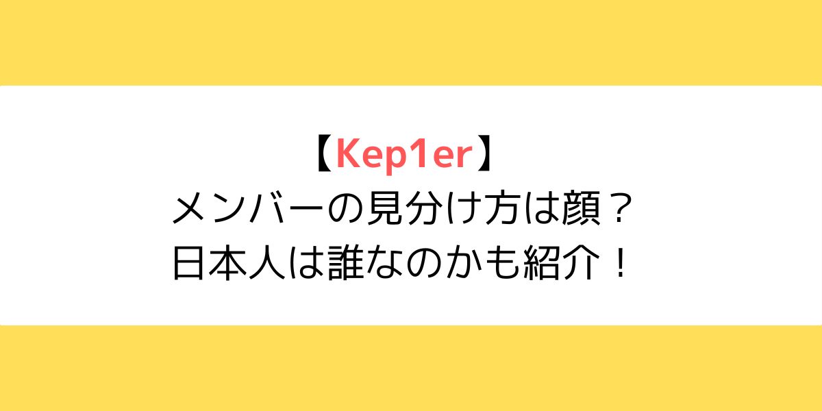 Kep1er(ケプラー)メンバーの見分け方は顔？日本人は誰なのかも紹介！