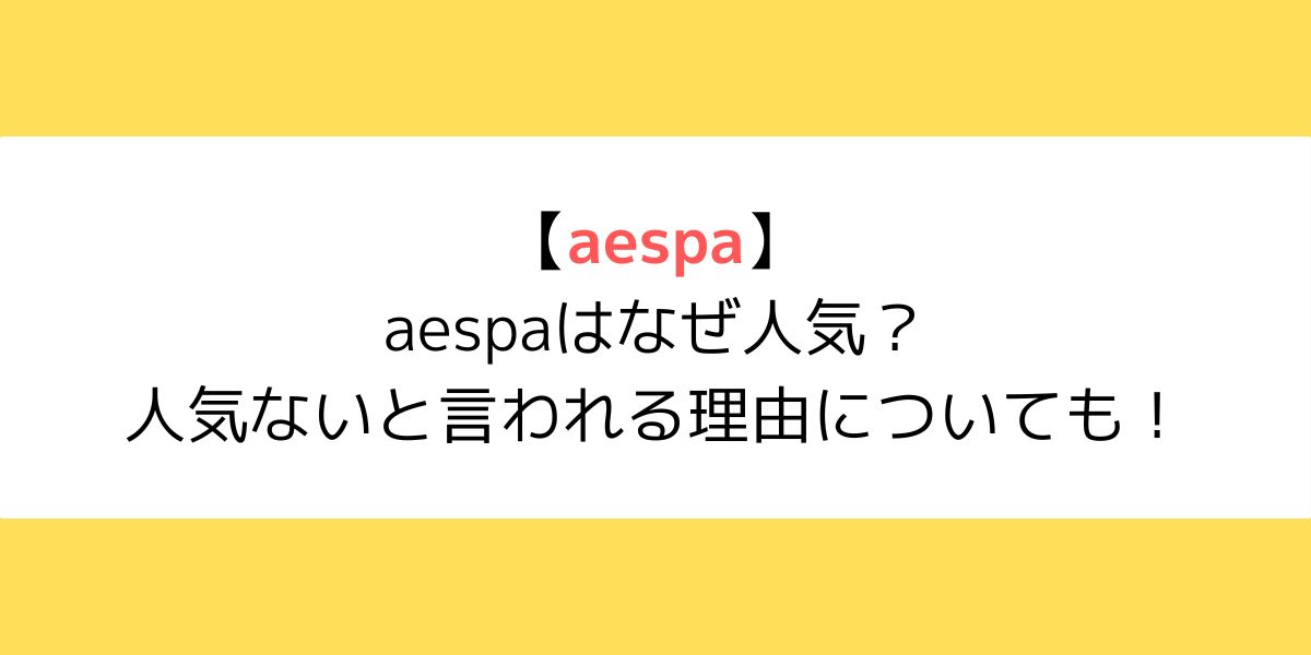aespaはなぜ人気？人気ないと言われる理由についても！