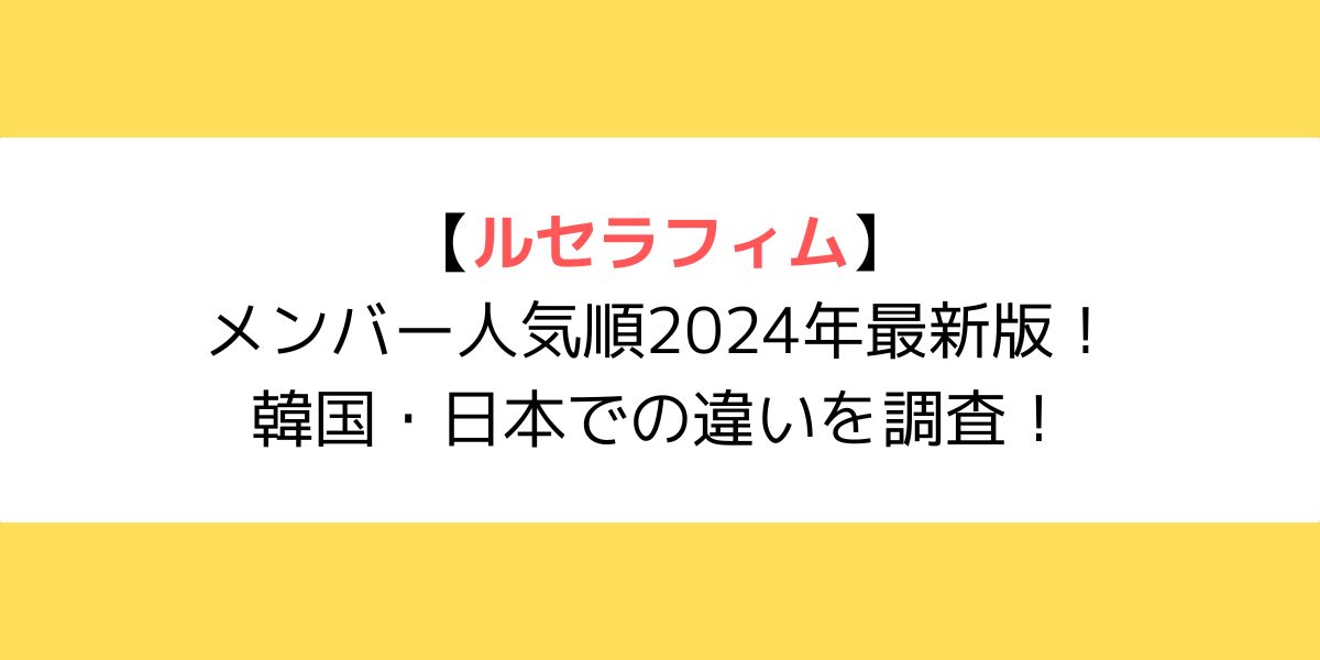 【最新2024】ルセラフィムメンバー人気順！韓国・日本での違いを調査！