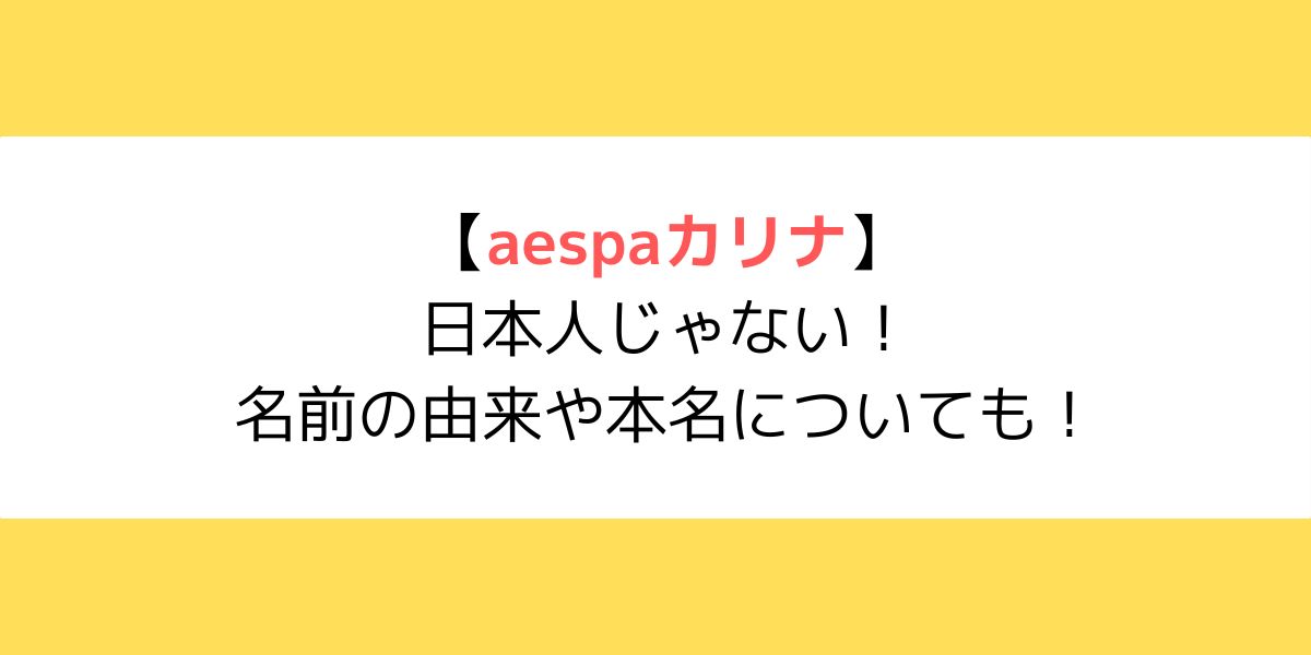 aespaカリナは日本人じゃない！名前の由来や本名についても！